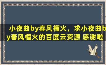 小夜曲by春风榴火，求小夜曲by春风榴火的百度云资源 感谢啦!#^_^#